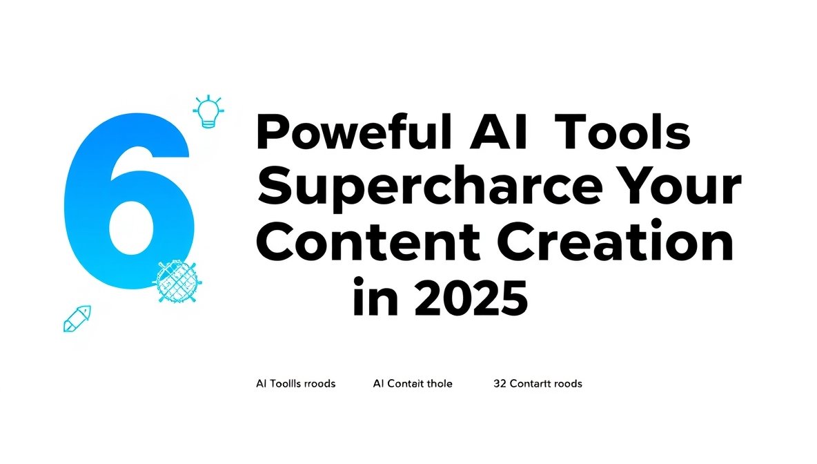 6 Powerful AI Tools to Supercharge Your Content Creation in 2025